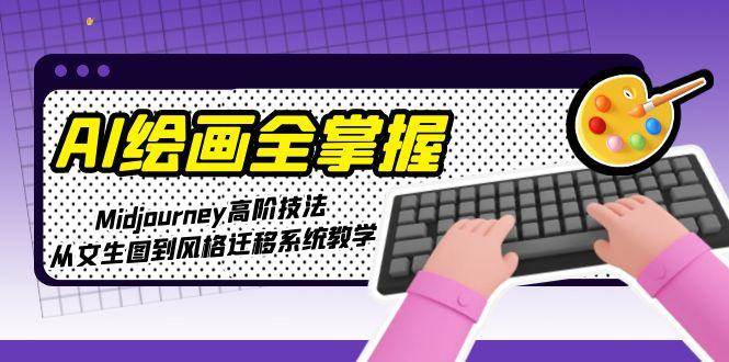 AI绘画全掌握：Midjourney高阶技法，从文生图到风格迁移系统教学-一起创业