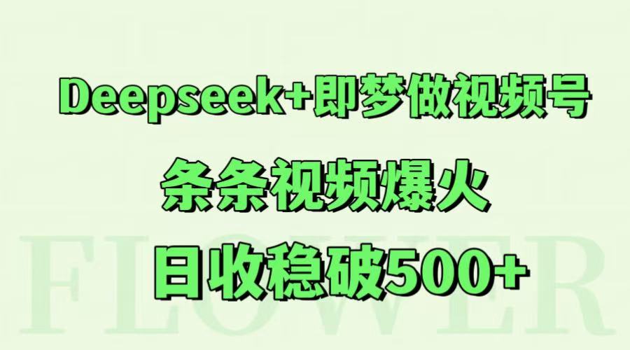 Deepseek+即梦做视频号，条条视频爆火，日收稳破500+-一起创业