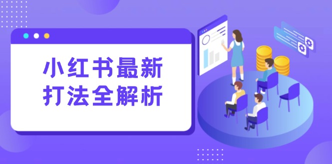 小红书最新打法线下课：笔记生产+评论运营，打造标准化流量增长引擎-一起创业