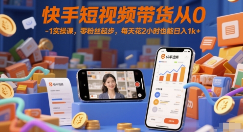 快手短视频带货从0-1实操课，零粉丝起步，每天花2小时也能日入1k+-一起创业