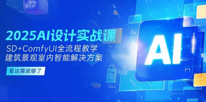 2025AI设计实战课，SD+ComfyUI全流程教学，建筑景观室内智能解决方案-一起创业
