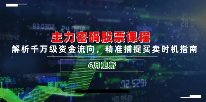 主力密码股票课程，解析千万级资金流向，精准捕捉买卖时机指南(6月更新-一起创业