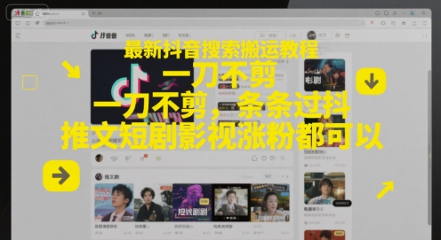 最新抖音搜索搬运教程，一刀不剪，条条过抖，推文短剧影视涨粉都可以-一起创业