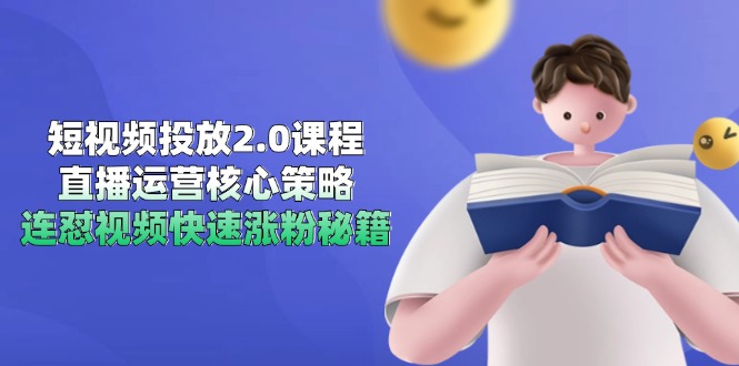 短视频投放2.0课程，直播运营核心策略，连怼视频快速涨粉秘籍-一起创业