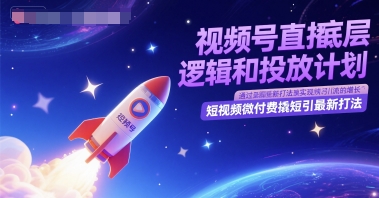 视频号直播底层逻辑和投放计划，短视频微付费撬短引最新打法-一起创业