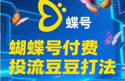 2025蝴蝶号付费投流豆豆打法，助新手快速掌握付费流量撬动自然流的核心玩法-一起创业