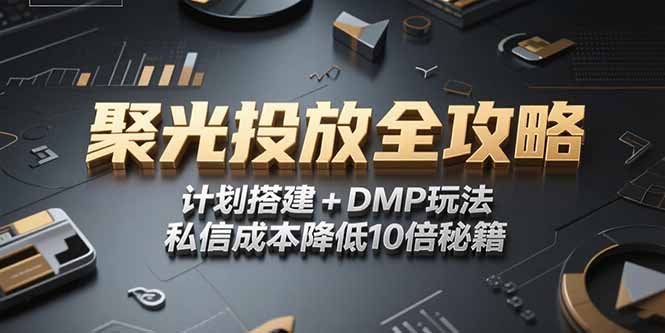 2025小红书聚光投放全攻略，计划搭建+DMP玩法，私信成本降低10倍秘籍-一起创业