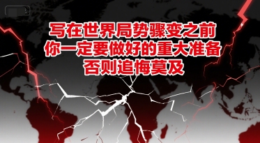 付费文章：写在世界局势骤变之前，你一定要做好的重大准备，否则追悔莫及-一起创业