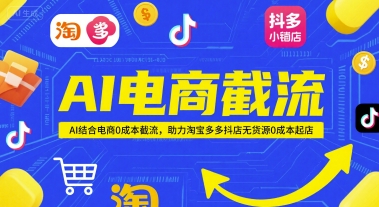 AI电商截流项目，AI结合电商0成本截流，助力淘宝多多抖店无货源0成本起店-一起创业