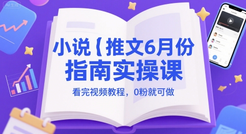 小说推文6月份指南实操课，看完视频教程，0粉就可做-一起创业