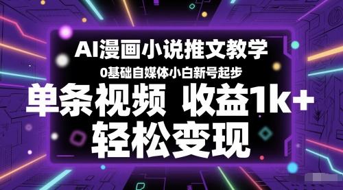 AI漫画小说推文教学，0基础自媒体小白新号起步，单条视频收益1k+，轻松变现-一起创业