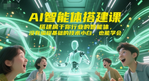 AI智能体搭建课，搭建属于你行业的智能体，没有编程基础的技术小白，也能学会-一起创业
