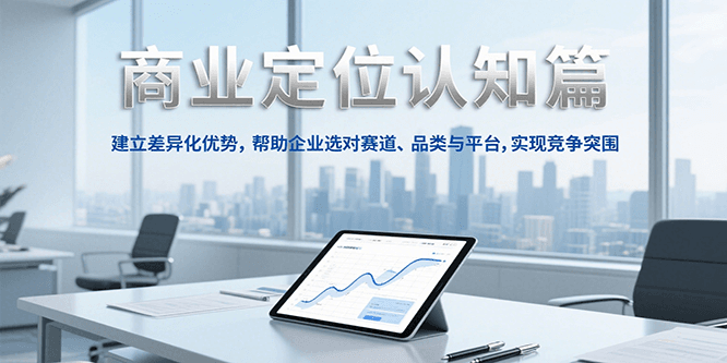 商业定位认知，建立差异化优势，帮助企业选对赛道、品类与平台，实现竞争突围-一起创业