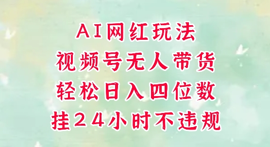 视频号无人直播带货，手机一挂自动爆单，AI网红玩法，带你解放双手，轻松日入四位数-一起创业
