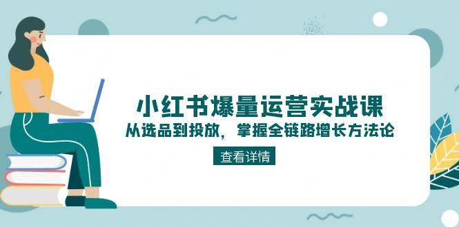 小红书爆量运营实战课：从选品到投放，掌握全链路增长方法论-一起创业