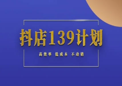 抖店139计划实录手册不动销起店实操方法论，高效率低成本不动销-一起创业
