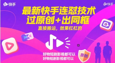 最新快手连怼技术，过原创+出同框，直接搬运，效果杠杠的，好物短剧影视都可以-一起创业