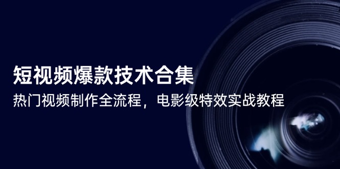 短视频爆款技术合集，热门视频制作全流程，电影级特效实战教程-一起创业