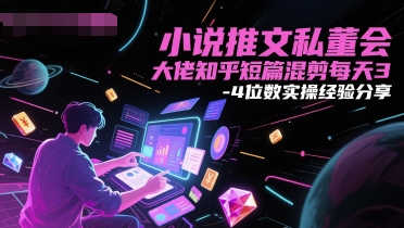 小说推文私董会大佬知乎短篇混剪每天3-4位数实操经验分享-一起创业