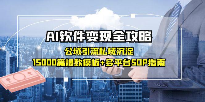 AI软件变现全攻略：公域引流私域沉淀，15000篇爆款模板+多平台SOP指南-一起创业