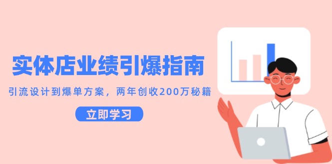 实体店业绩引爆指南，引流设计到爆单方案，两年创收200万秘籍-一起创业