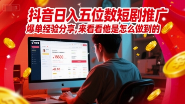 抖音日入五位数短剧推广爆单经验分享，来看看他是怎么做到的？-一起创业