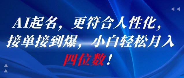 AI一键起名，更符合人性化，接单接到爆，小白轻松月入四位数!-一起创业