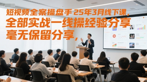 短视频全案操盘手25年3月线下课，全部实战一线操盘手经验分享，毫无保留分享，全是干货-一起创业