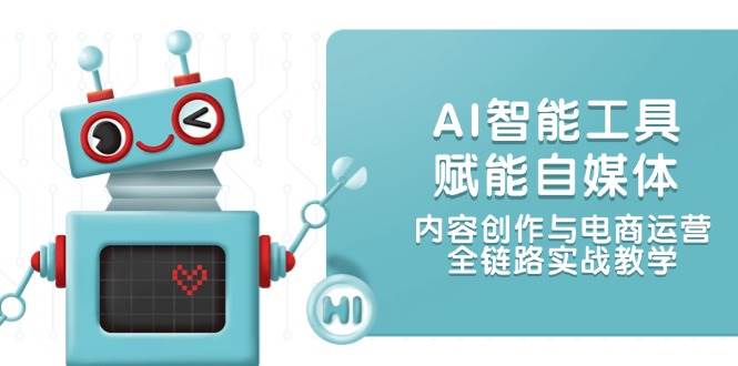 AI智能工具赋能自媒体，内容创作与电商运营，全链路实战教学-一起创业