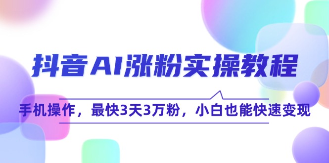 抖音AI涨粉实操教程，手机操作，最快3天3万粉，小白也能快速变现-一起创业