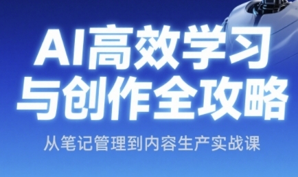 AI高效学习与创作全攻略，从笔记管理到内容生产实战课-一起创业