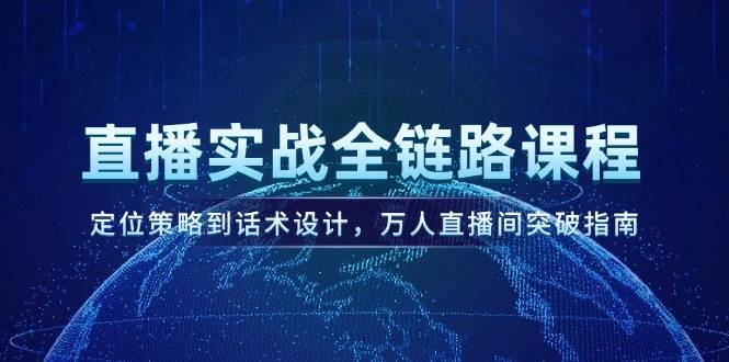 直播实战全链路课程，定位策略到话术设计，万人直播间突破指南-一起创业