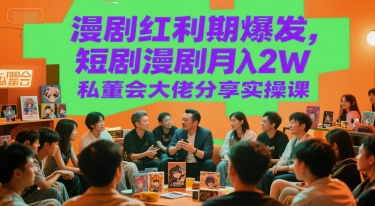 漫剧红利期爆发，短剧漫剧月入2W私董会大佬分享实操课-一起创业