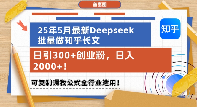 25年5月最新Deepseek批量做知乎长文，日引300+创业粉，日入1k+，可复制调教公式全行业适用-一起创业
