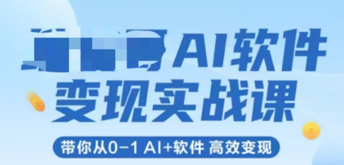 AI软件变现实战课，带你从0-1 Al+软件 高效变现-一起创业