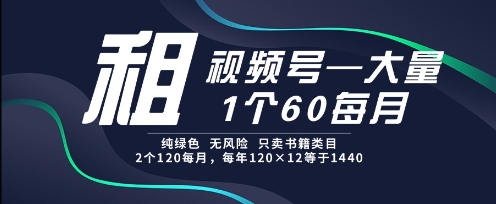 租视频号，一个60每月，2个120.纯绿色、无风险，常年租【揭秘】-一起创业