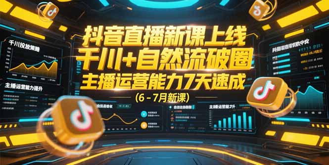 抖音直播新课上线，千川+自然流破圈，主播运营能力7天速成 (6-7月新课-一起创业