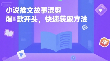 小说推文故事混剪爆款开头，快速获取方法-一起创业