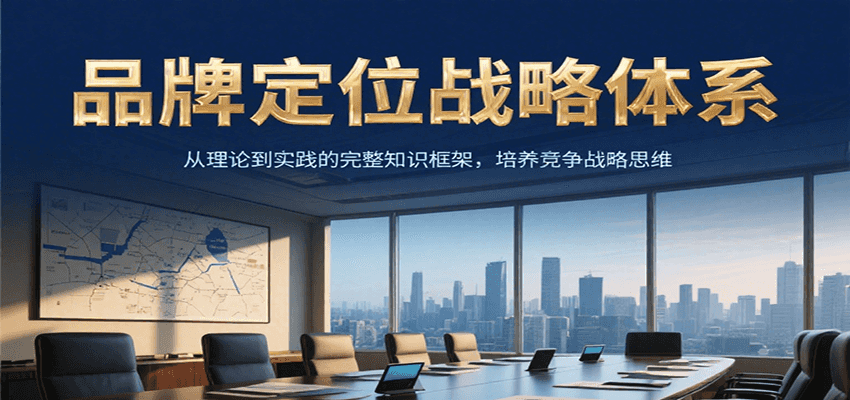 品牌定位战略体系，从理论到实践的完整知识框架，培养产品竞争战略思维-一起创业