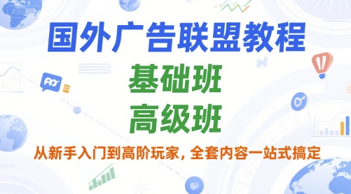 国外广告联盟教程，基础班和高级班，从新手入门到高阶玩家，全套内容一站式搞定-一起创业