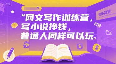 网文写作训练营，写小说挣钱，普通人同样可以玩-一起创业