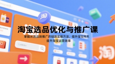 淘宝选品优化与推广课，掌握从选品到推广的全链路实操方法，提升淘宝运营效率-一起创业