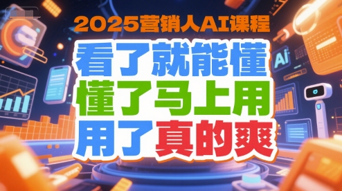 2025营销人AI课程，看了就能懂，懂了马上用，用了真的爽-一起创业
