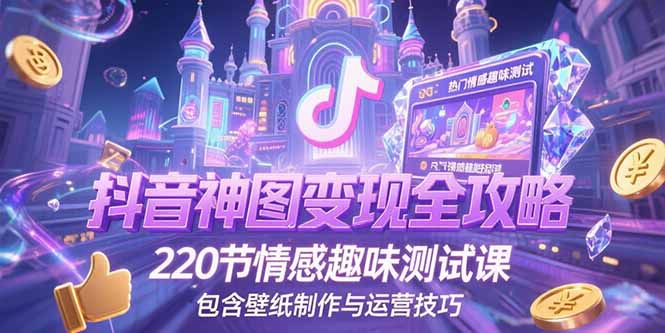 抖音神图变现全攻略，220节情感趣味测试课，包含壁纸制作与运营技巧-一起创业