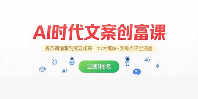 AI时代文案创富课，提示词编写到变现闭环，10大模块+实操点评全涵盖-一起创业