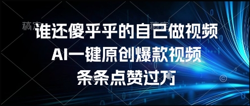 谁还傻乎乎的自己做视频？AI一键原创爆款视频，条条点赞过万，简单方便，好操作【揭秘】-一起创业