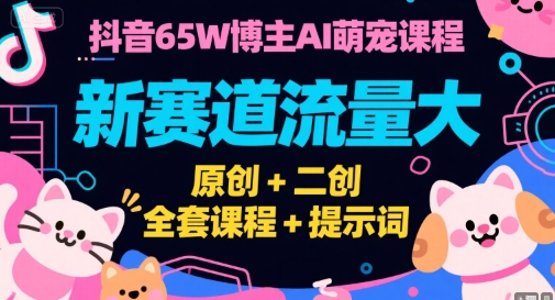 抖音65W博主AI萌宠课程，新赛道流量大，原创+二创，全套课程+提示词-一起创业