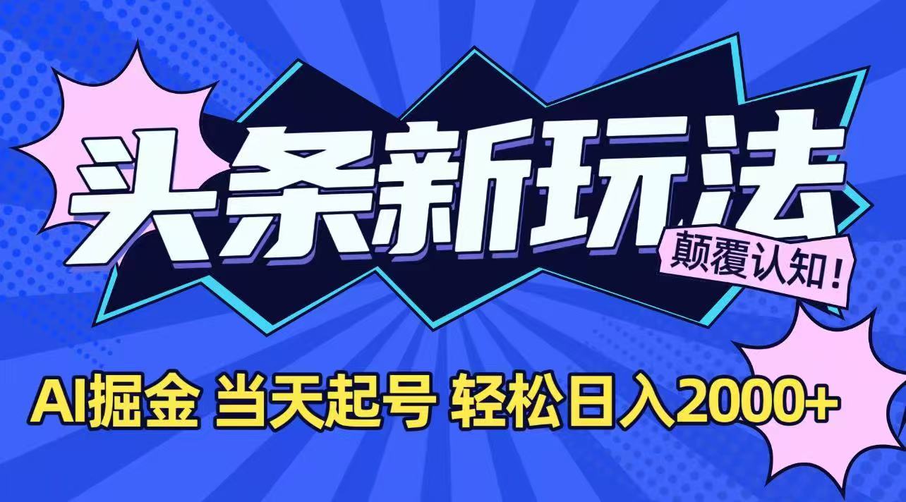今日头条最新掘金玩法，AI辅助，当天起号，第二天见收益，轻松日入2000+-一起创业
