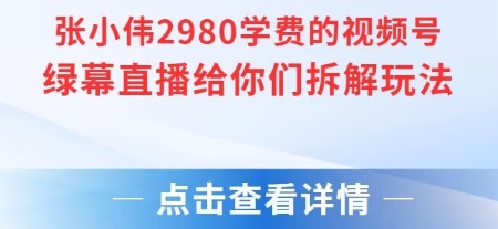 张小伟2980付费额视频号绿幕直播给你们拆解玩法-一起创业