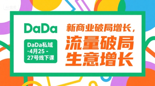 DaDa私域·4月25-27号线下课，新商业破局增长，流量破局，生意增长-一起创业